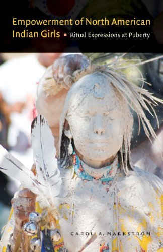 Empowerment of North American Indian Girls: Ritual Expressions at Puberty [Paperback] [2010] (Author) Carol A. Markstrom