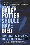 Mugglenet.com`s Harry Potter Should Have Died: Controversial Views from the #1 Fan Site