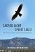Sacred Light Spirit Eagle: My Visionary Life and Near Death Experience Sacred Light Spirit Eagle: My Visionary Life and Near Death Experience