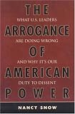 The Arrogance of American Power: What U.S. Leaders Are Doing Wrong and Why Its Our Duty to Dissent
