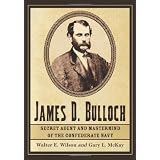 James D. Bulloch: Secret Agent and MasterMind of the Confederate Navy