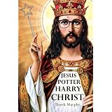 Jesus Potter Harry Christ: The Fascinating Parallels Between Two of the World's Most Popular Literary Characters