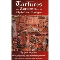 Tortures and Torments of the Christian Martyrs: The Classic Martyrology