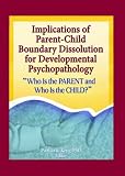 Implications of Parent-child Boundary Dissolution for Developmental Psychopathology: "Who Is the Parent And Who Is the Child?"