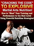 Martial Arts Nutrition (How To 'Blast' Your Training And Performance To The Next Level Using Powerful Nutrition Strategies)