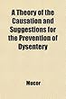 A Theory of the Causation and Suggestions for the Prevention of Dysentery; Together with Hypotheses on the Causation and Views as to the