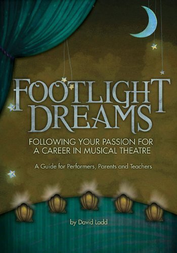 Footlight Dreams: Following Your Passion for a Career in Musical Theatre A Guide for Performers, Parents and Teachers