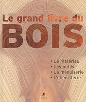 Le Grand livre du bois : Le matériau - Les outils - La menuiserie - L'ébénisterie