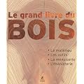 Le Grand livre du bois : Le mat�riau - Les outils - La menuiserie - L'�b�nisterie