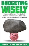 How To Budget: Budgeting Wisely: Create And Manage Your Budget, Spend Less, Save More, Have Less Stress And More Freedom (minimalist books, minimalist, budgeting for dummies, debt free)