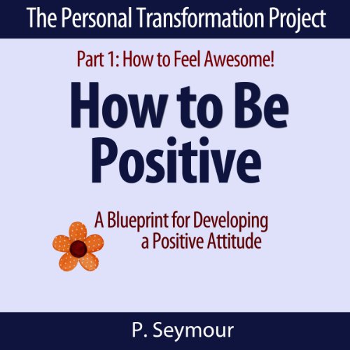 how to be positive a blueprint for developing a positive attitude the personal transformation project part