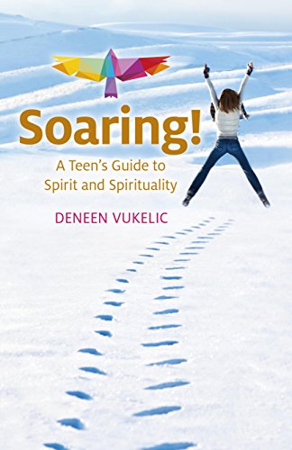 Soaring - A Teen's Guide to Spirit and Spirituality, by Deneen Vukelic
