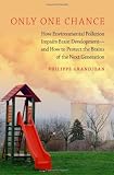 Only One Chance: How Environmental Pollution Impairs Brain Development - and How to Protect the Brains of the Next Generation (Environmental Ethics and Science Policy)
