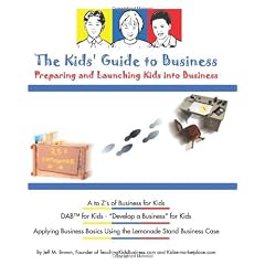 The Kids' Guide To Business: Preparing and Launching Kids Into Business