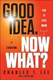 Good Idea. Now What: How to Move Ideas to Execution