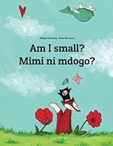 Am I small? Mimi ni mdogo?: Children's Picture Book English-Swahili (Bilingual Edition) Am I small? Mimi ni mdogo?: Children's Picture Book English-Swahili (Bilingual Edition)
