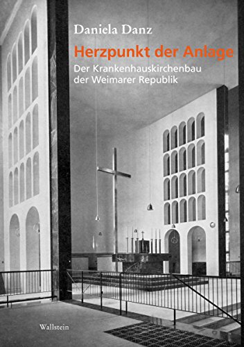 Herzpunkt der Anlage: Der Krankenhauskirchenbau der Weimarer Republik (German Edition)