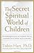 The Secret Spiritual World of Children: The Breakthrough Discovery that Profoundly Alters Our Conventional View of Children's Mystical Experiences