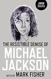 The Resistible Demise of Michael Jackson (Zero Books)