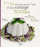 Petit manuel pour ne pas avoir l'air d'une courge dans une �picerie bio : Id�es gourmandes pour une cuisine inventive et naturelle