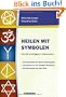 Heilen mit Symbolen. Die 64 wichtigsten Heilzeichen: 18 Strichcodes der Neuen Hom�opathie, 18 Symbole aus der Heiligen Geometrie, 28 Heilsymbole aus aller Welt