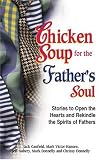 Chicken Soup for the Father's Soul: 101 Stories to Open the Hearts and Rekindle the Spirits of Fathers Chicken Soup for the Father's Soul: 101 Stories to Open the Hearts and Rekindle the Spirits of Fathers