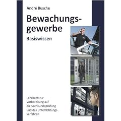 Basiswissen Sachkundepr�fung Bewachungsgewerbe � 34a GewO - Grundlagen f�r Lehrgang und Selbstunterricht f�r Unterrichtungsverfahren und Sachkundepr�fung