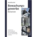Basiswissen Sachkundepr�fung Bewachungsgewerbe � 34a GewO - Grundlagen f�r Lehrgang und Selbstunterricht f�r Unterrichtungsverfahren und Sachkundepr�fung