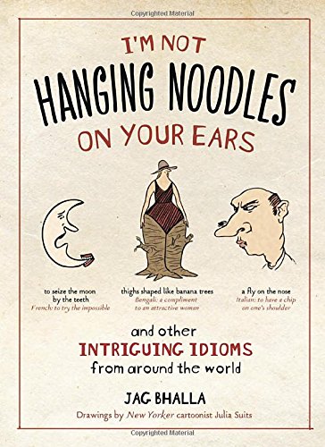 I'm Not Hanging Noodles on Your Ears and Other Intriguing Idioms From Around the World