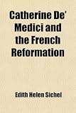 Catherine De' Medici and the French Reformation