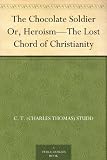 The Chocolate Soldier Or, Heroism-The Lost Chord of Christianity