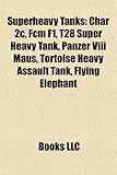 Superheavy Tanks: Char 2c, Fcm F1, T28 Super Heavy Tank, Panzer VIII Maus, Tortoise Heavy Assault Tank, Flying Elephant-