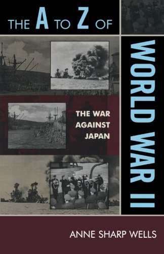 The A to Z of World War II: The War Against Japan (The A to Z Guide Series), by Anne Sharp Wells