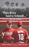 "Then Bowa Said to Schmidt. . .": The Greatest Phillies Stories Ever Told (Best Sports Stories Ever Told)