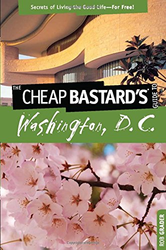 Cheap Bastard's(TM) Guide to Washington, D.C.: Secrets Of Living The Good Life--For Free!