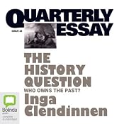 Quarterly Essay 23: The History Question: Who Owns the Past | [Inga Clendinnen]