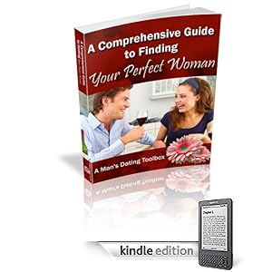 The Comprehensive Guide to Finding Your Perfect Woman: A Mans Dating Toolbox,