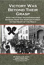 Victory Was Beyond Their Grasp: With the 272nd Volks-Grenadier Division from the Hurtgen Forest to the Heart of the Reich