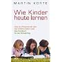 Wie Kinder heute lernen: Was die Wissenschaft �ber das kindliche Gehirn wei� - Das Handbuch f�r den Schulerfolg
