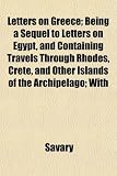 Letters on Greece; Being a Sequel to Letters on Egypt, and Containing Travels Through Rhodes, Crete, and Other Islands of the Archipelago; With