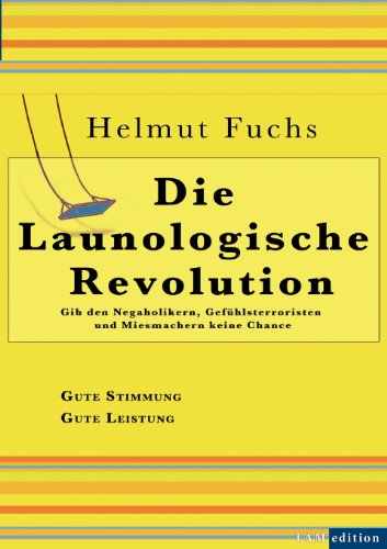 Produkt-Bild: Die Launologische Revolution: Gib den Negaholikern, Gef&uuml;hlsterroristen und Miesmachern keine Chance