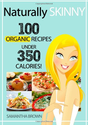 Naturally Skinny: 100 Organic Recipes Under 350 Calories [Kindle Edition]