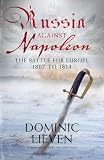 Russia against Napoleon : the battle for Europe, 1807 to 1814