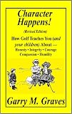 Character Happens! How Golf Teaches You (and your children) About-Honesty,Integrity,Courage,Compassion and Humility