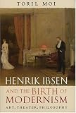 Henrik Ibsen and the Birth of Modernism: Art, Theater, Philosophy