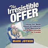 The Irresistible Offer: How to Sell Your Product or Service in 3 Seconds or Less