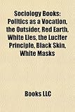 Sociology Book Introduction: Politics as a Vocation, the Outsider, Red Earth, White Lies, the Lucifer Principle, Black Skin, White Masks-