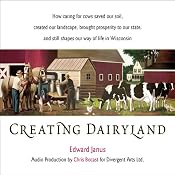 Creating Dairyland: How Caring for Cows Saved Our Soil, Created Our Landscape, and Still Shapes Our Way of Life in Wisconsin | [Edward Janus]