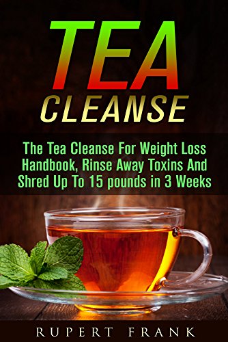 Tea Cleanse: Best Tea Cleanse Diet Plan:  Boost Your Metabolism And Lose Weight In 3 Weeks (Tea Cleanse, Detox, Cleanse, Cleanse Diet, Metabolism, 2 Week Cleanse, Live Healthy)