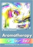 Aromatherapy for Your Soul: Creative Aromatherapy and Aroma Energy for Love, Life and Luxury